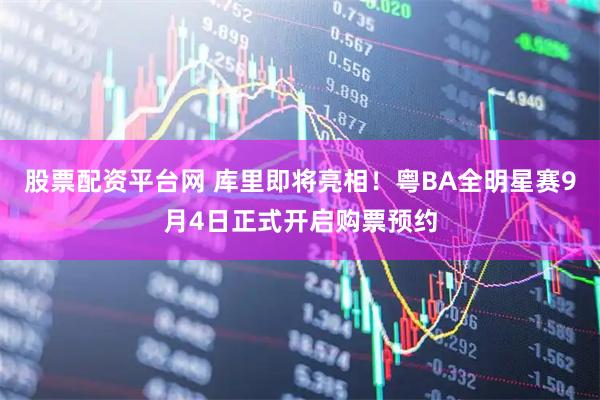 股票配资平台网 库里即将亮相！粤BA全明星赛9月4日正式开启购票预约